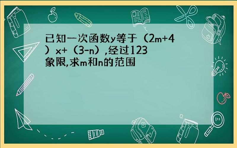 已知一次函数y等于（2m+4）x+（3-n）,经过123象限,求m和n的范围