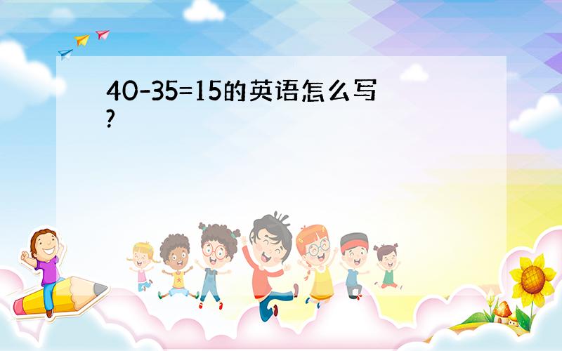 40-35=15的英语怎么写?