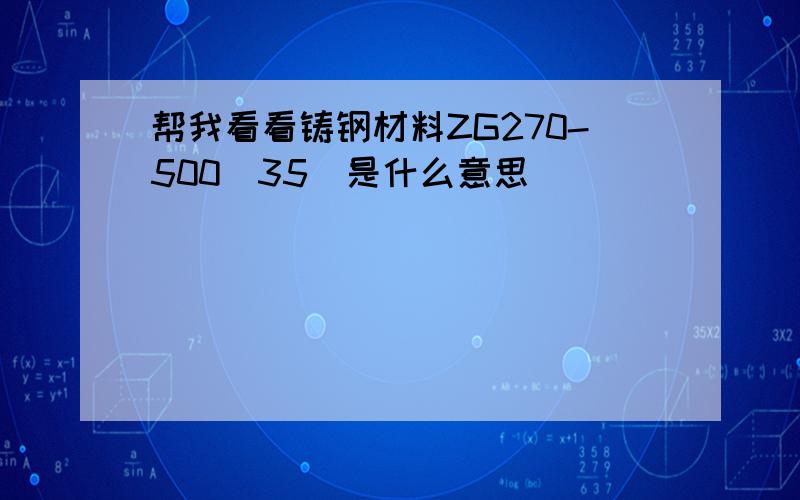 帮我看看铸钢材料ZG270-500（35）是什么意思