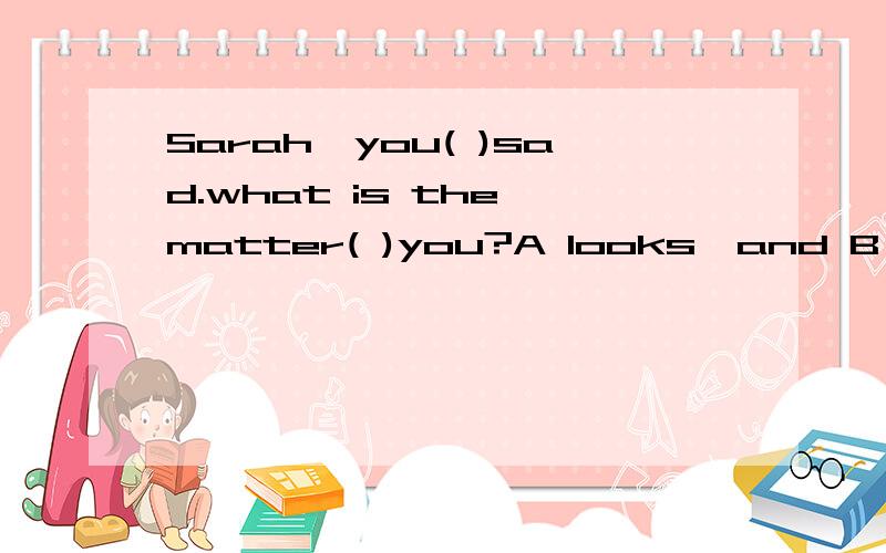 Sarah,you( )sad.what is the matter( )you?A looks,and B looks