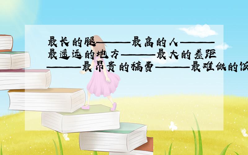 最长的腿———最高的人———最遥远的地方———最大的差距———最昂贵的稿费———最难做的饭———最短的季节———最轻的人