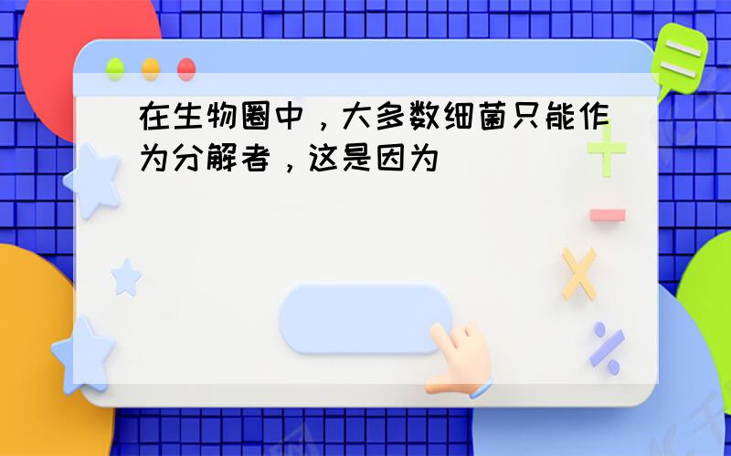 在生物圈中，大多数细菌只能作为分解者，这是因为（　　）