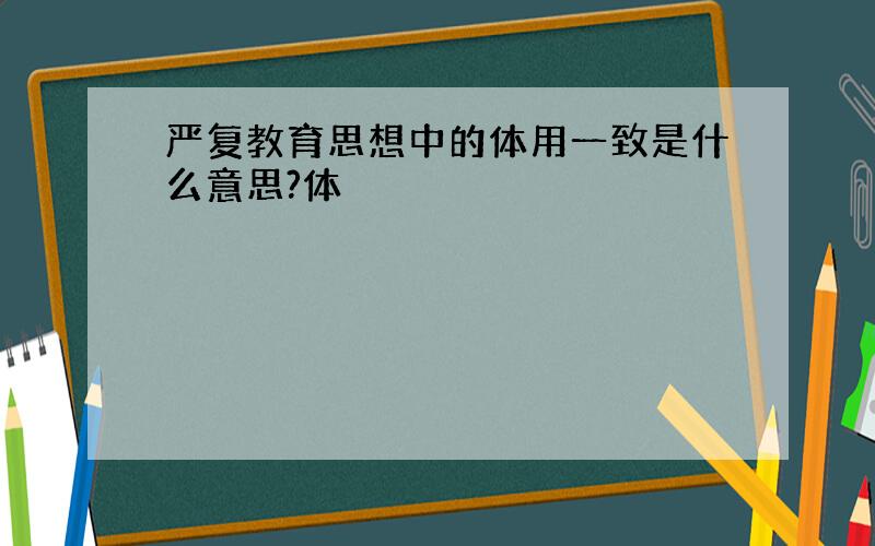 严复教育思想中的体用一致是什么意思?体