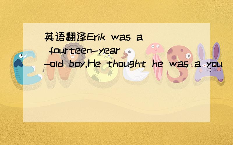 英语翻译Erik was a fourteen-year-old boy.He thought he was a you