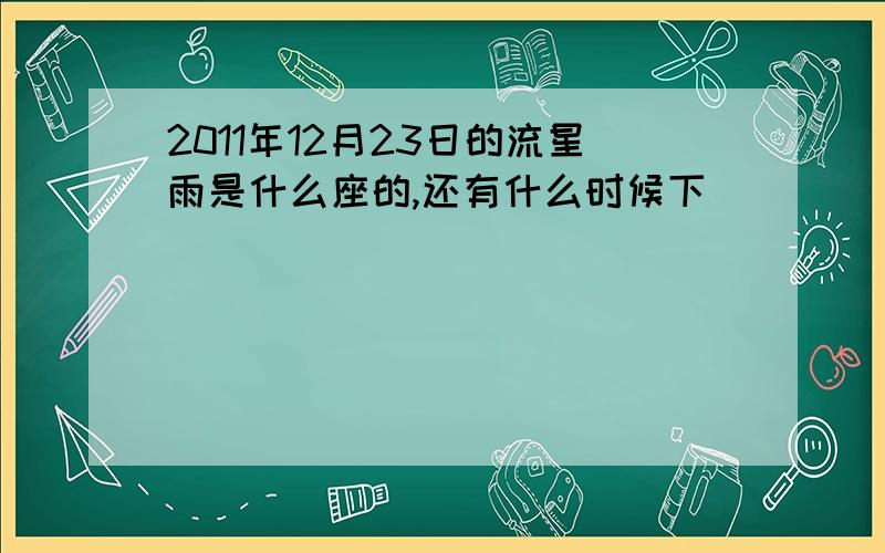 2011年12月23日的流星雨是什么座的,还有什么时候下