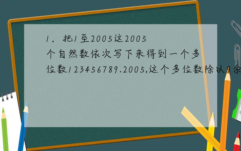 1．把1至2005这2005个自然数依次写下来得到一个多位数123456789.2005,这个多位数除以9余数是多少?