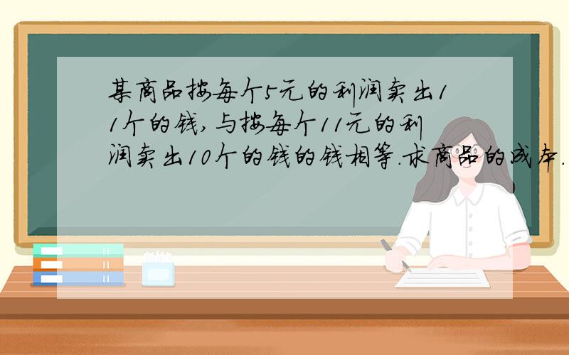 某商品按每个5元的利润卖出11个的钱,与按每个11元的利润卖出10个的钱的钱相等.求商品的成本.