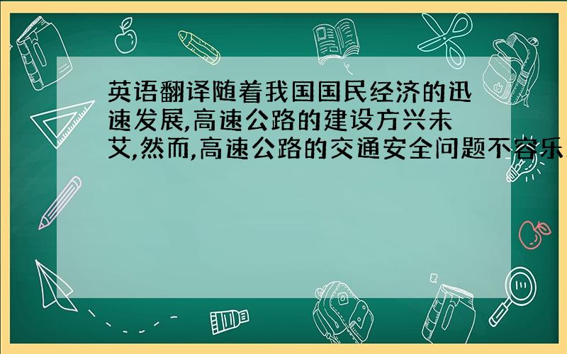 英语翻译随着我国国民经济的迅速发展,高速公路的建设方兴未艾,然而,高速公路的交通安全问题不容乐观.于1996年11月发生