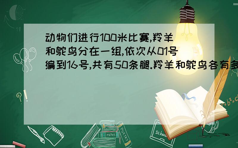 动物们进行100米比赛,羚羊和鸵鸟分在一组,依次从01号编到16号,共有50条腿.羚羊和鸵鸟各有多少只