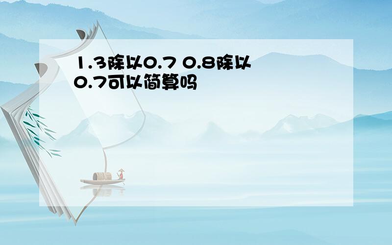 1.3除以0.7 0.8除以0.7可以简算吗