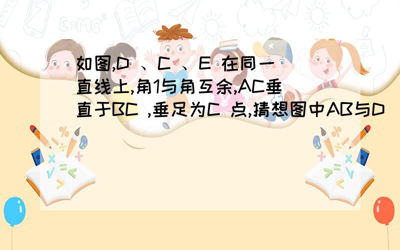 如图,D 、C 、E 在同一直线上,角1与角互余,AC垂直于BC ,垂足为C 点,猜想图中AB与D