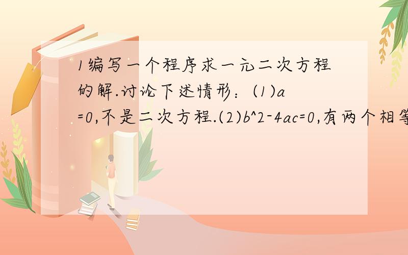 1编写一个程序求一元二次方程的解.讨论下述情形：(1)a=0,不是二次方程.(2)b^2-4ac=0,有两个相等实