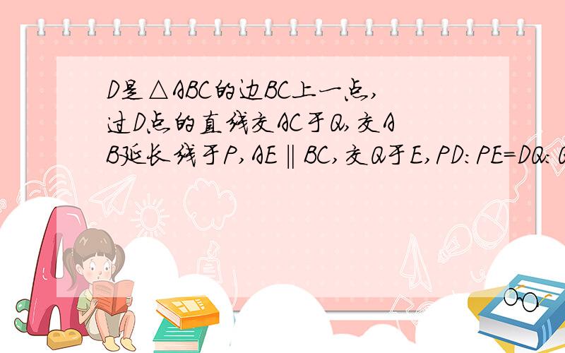 D是△ABC的边BC上一点,过D点的直线交AC于Q,交AB延长线于P,AE‖BC,交Q于E,PD:PE=DQ:QE.求证