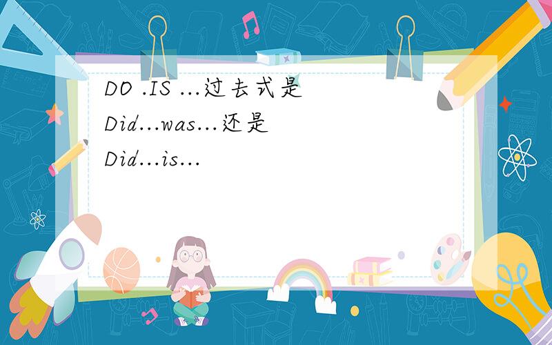 DO .IS ...过去式是Did...was...还是Did...is...