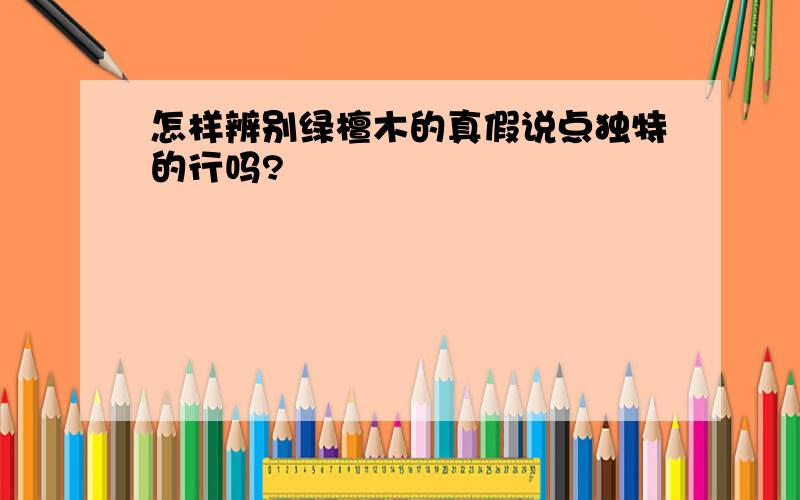 怎样辨别绿檀木的真假说点独特的行吗?