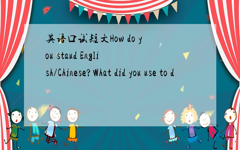 英语口试短文How do you staud English/Chinese?What did you use to d