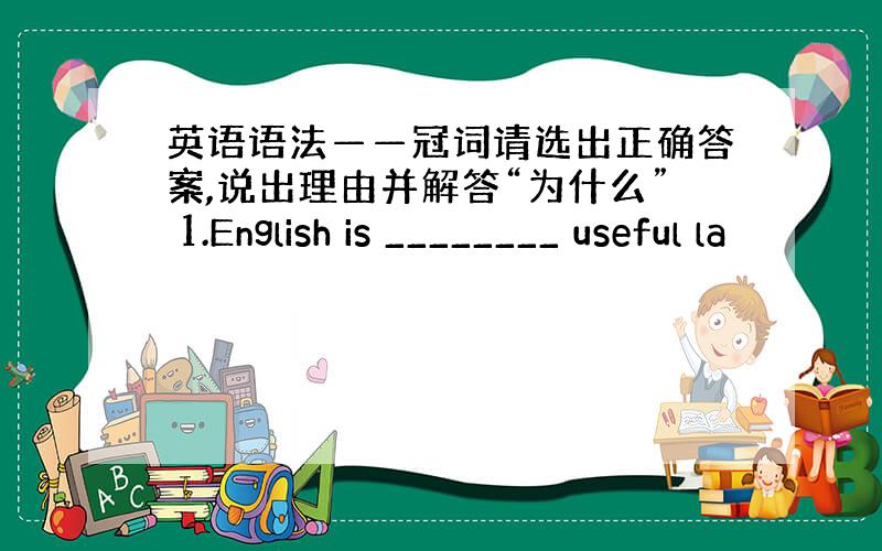 英语语法——冠词请选出正确答案,说出理由并解答“为什么” 1.English is ________ useful la