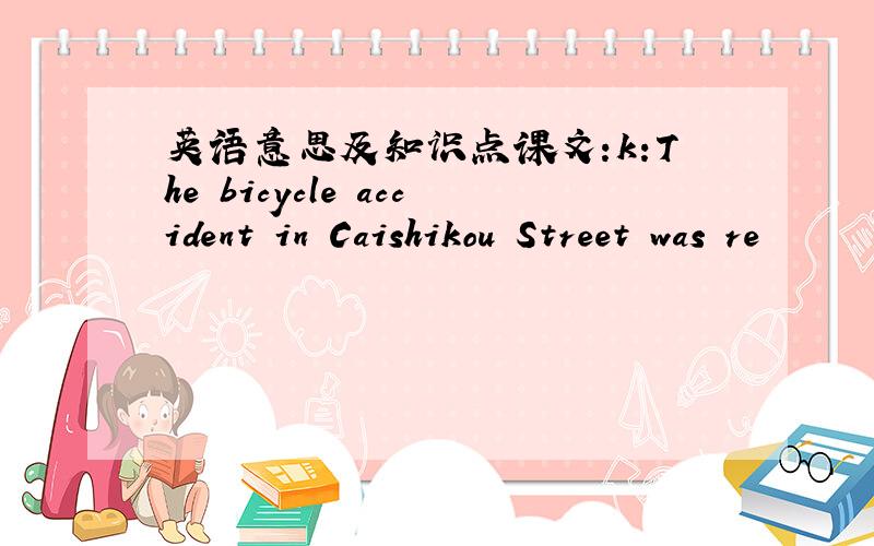 英语意思及知识点课文:k:The bicycle accident in Caishikou Street was re