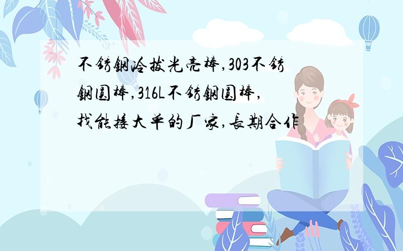 不锈钢冷拔光亮棒,303不锈钢圆棒,316L不锈钢圆棒,找能接大单的厂家,长期合作