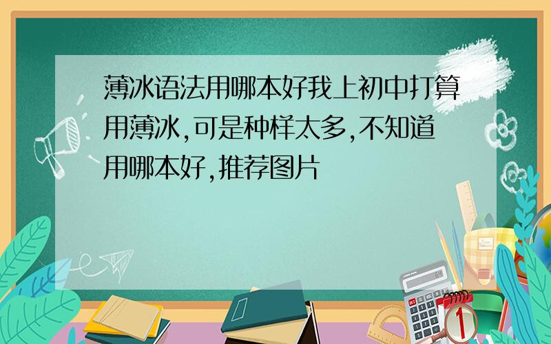 薄冰语法用哪本好我上初中打算用薄冰,可是种样太多,不知道用哪本好,推荐图片