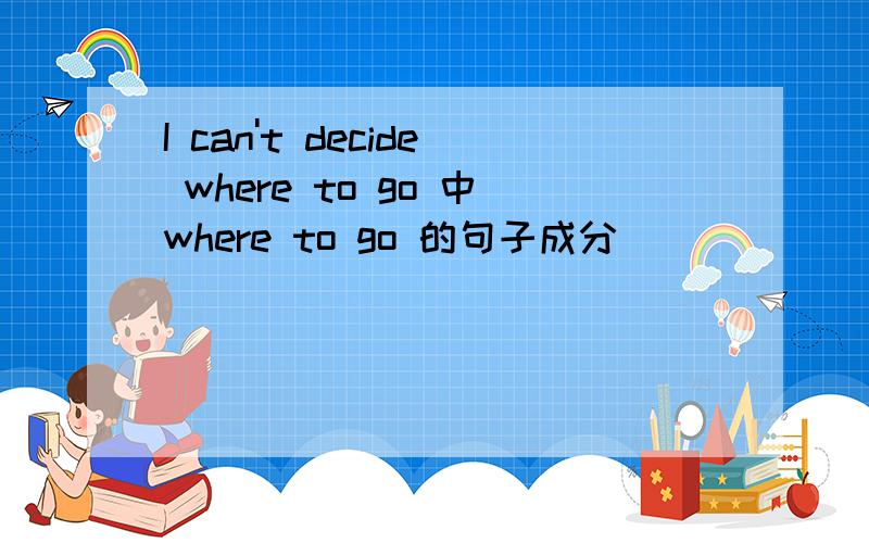 I can't decide where to go 中where to go 的句子成分