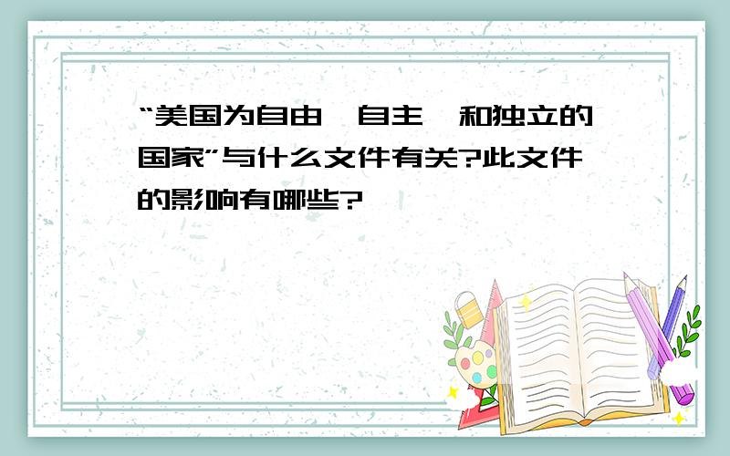 “美国为自由、自主、和独立的国家”与什么文件有关?此文件的影响有哪些?