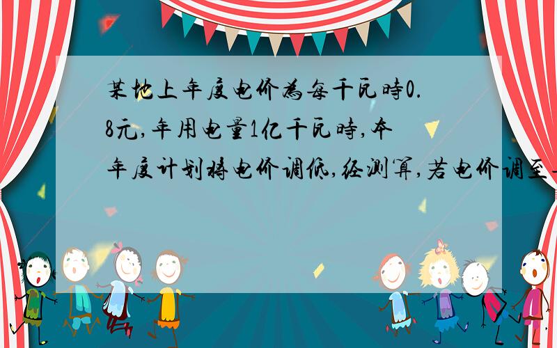 某地上年度电价为每千瓦时0.8元,年用电量1亿千瓦时,本年度计划将电价调低,经测算,若电价调至每千瓦时x元,则本年度用电