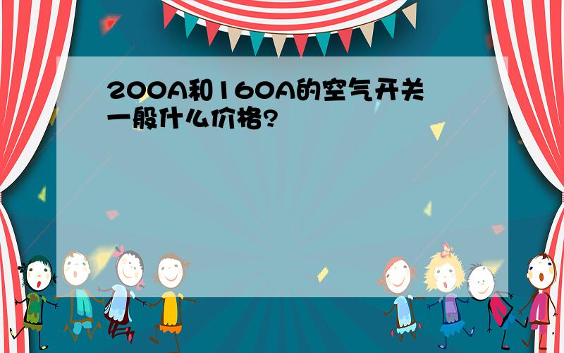 200A和160A的空气开关一般什么价格?