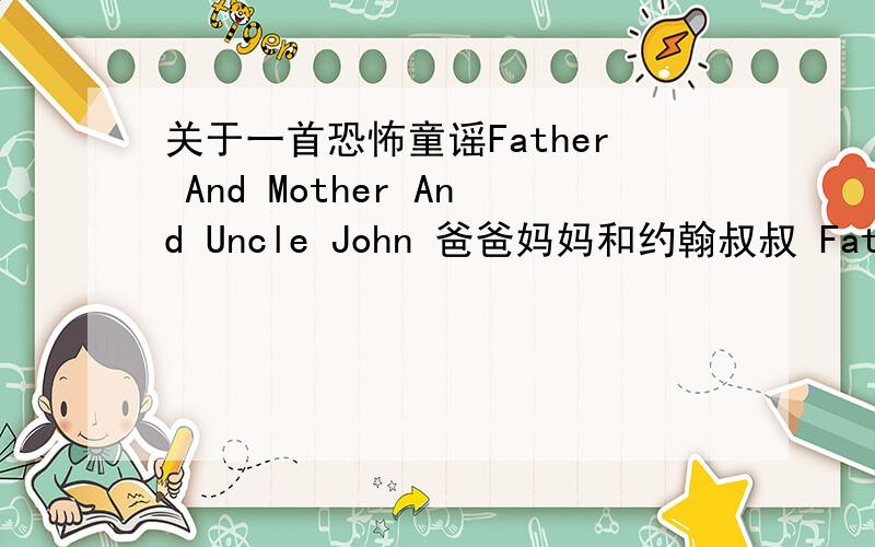 关于一首恐怖童谣Father And Mother And Uncle John 爸爸妈妈和约翰叔叔 Father an