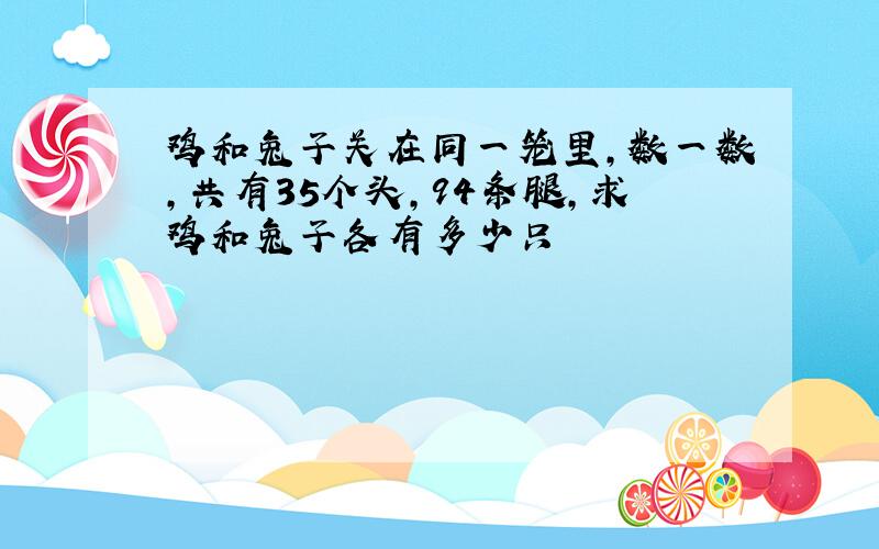 鸡和兔子关在同一笼里,数一数,共有35个头,94条腿,求鸡和兔子各有多少只