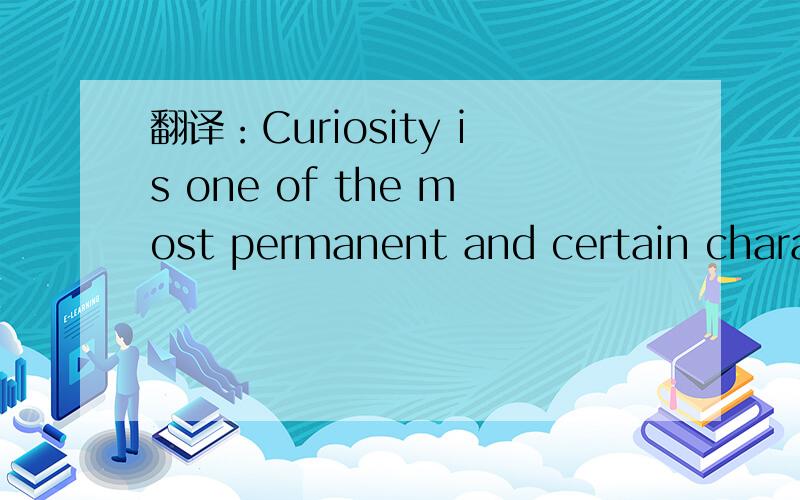 翻译：Curiosity is one of the most permanent and certain charac