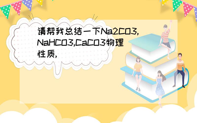 请帮我总结一下Na2CO3,NaHCO3,CaCO3物理性质,