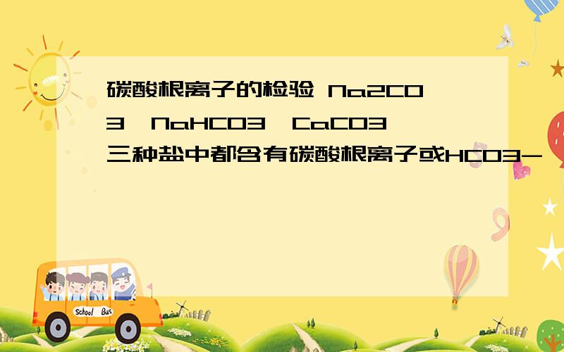 碳酸根离子的检验 Na2CO3,NaHCO3,CaCO3三种盐中都含有碳酸根离子或HCO3-,他们都能与（ ）反应,生成