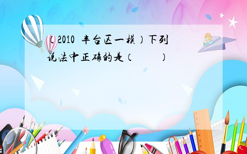 （2010•丰台区一模）下列说法中正确的是（　　）