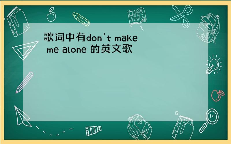 歌词中有don't make me alone 的英文歌