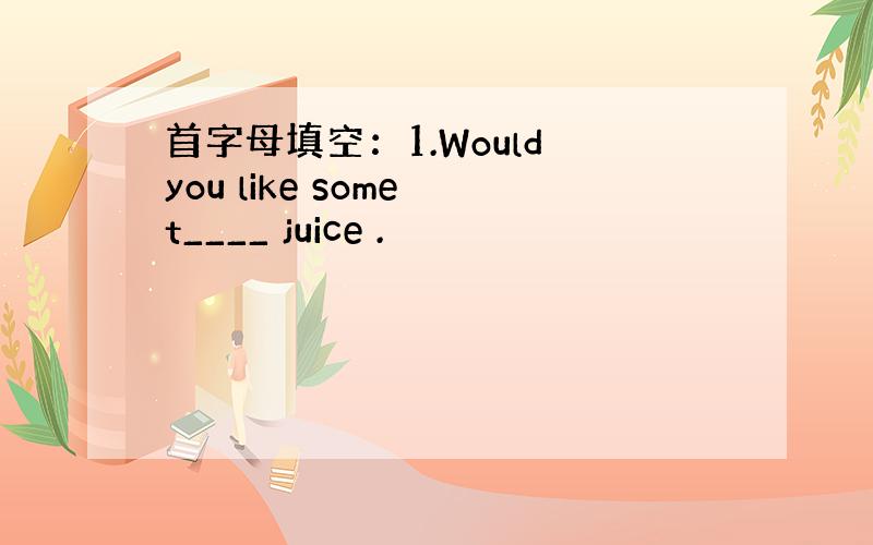 首字母填空：1.Would you like some t____ juice .