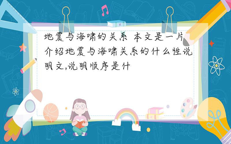 地震与海啸的关系 本文是一片介绍地震与海啸关系的什么性说明文,说明顺序是什