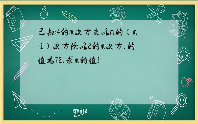 已知：4的m次方乘以m的（m-1）次方除以2的m次方.的值为72,求m的值!