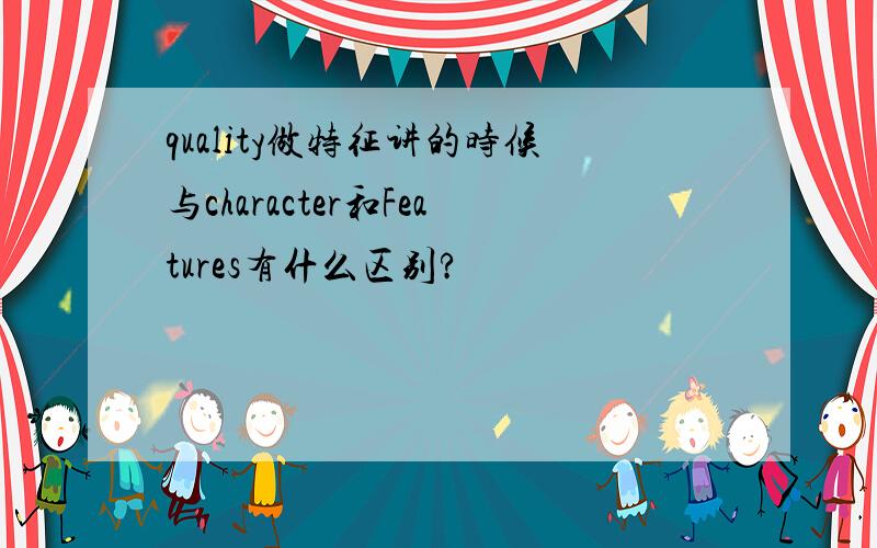 quality做特征讲的时候与character和Features有什么区别?