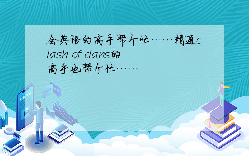 会英语的高手帮个忙……精通clash of clans的高手也帮个忙……