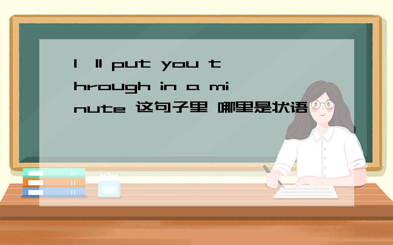 I'll put you through in a minute 这句子里 哪里是状语