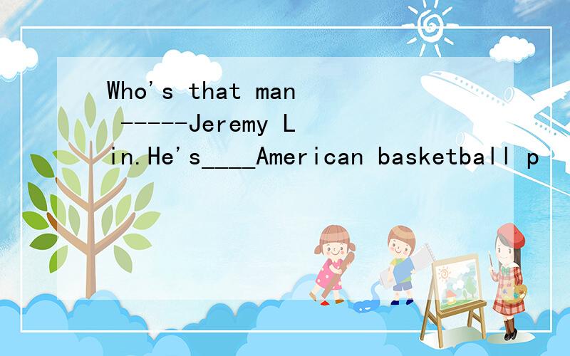 Who's that man -----Jeremy Lin.He's____American basketball p