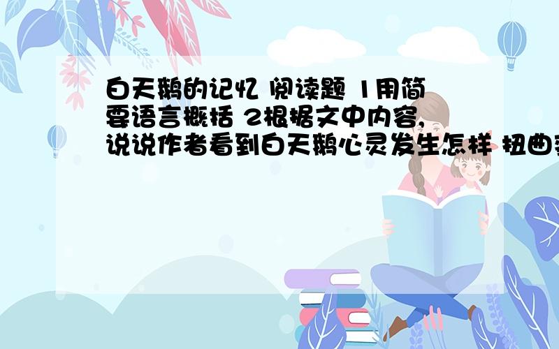 白天鹅的记忆 阅读题 1用简要语言概括 2根据文中内容,说说作者看到白天鹅心灵发生怎样 扭曲变形