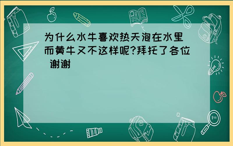 为什么水牛喜欢热天泡在水里 而黄牛又不这样呢?拜托了各位 谢谢