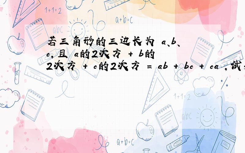 若三角形的三边长为 a、b、c,且 a的2次方 + b的2次方 + c的2次方 = ab + bc + ca ,试判断此