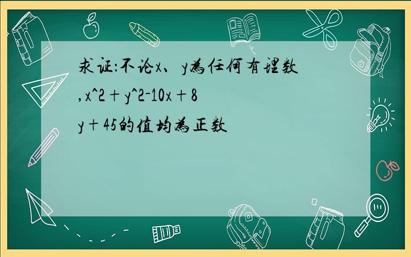 求证：不论x、y为任何有理数,x^2+y^2-10x+8y+45的值均为正数