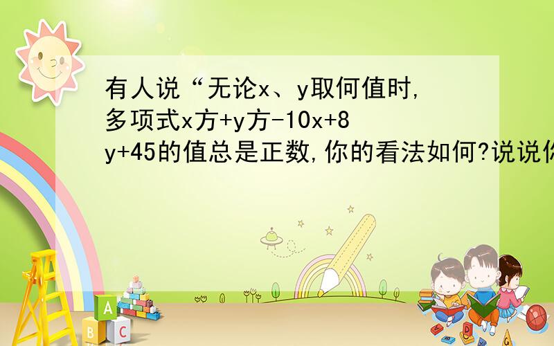 有人说“无论x、y取何值时,多项式x方+y方-10x+8y+45的值总是正数,你的看法如何?说说你的理由