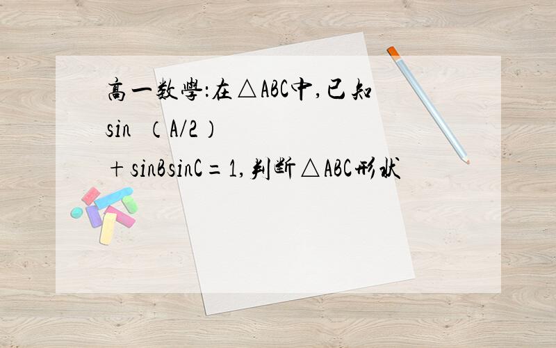 高一数学：在△ABC中,已知sin²（A/2）+sinBsinC=1,判断△ABC形状