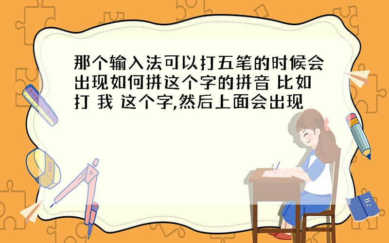 那个输入法可以打五笔的时候会出现如何拼这个字的拼音 比如打 我 这个字,然后上面会出现