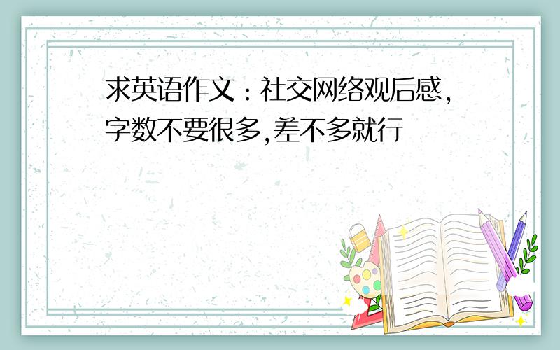 求英语作文：社交网络观后感,字数不要很多,差不多就行